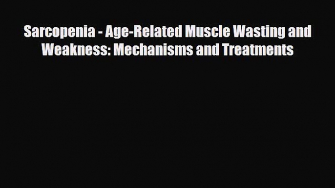 [PDF] Sarcopenia - Age-Related Muscle Wasting and Weakness: Mechanisms and Treatments [PDF]