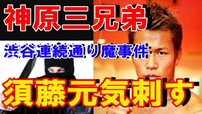 【半グレ】渋谷神原三兄弟！！連続通り魔事件で須藤元気を刺す！！■アウトロー伝説