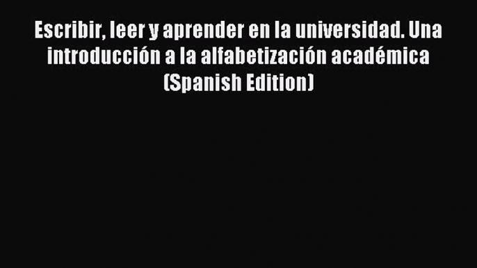 Read Book Escribir leer y aprender en la universidad. Una introducción a la alfabetización