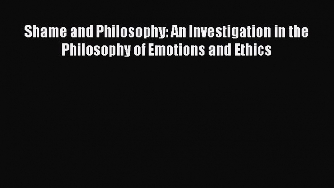 Read Book Shame and Philosophy: An Investigation in the Philosophy of Emotions and Ethics E-Book