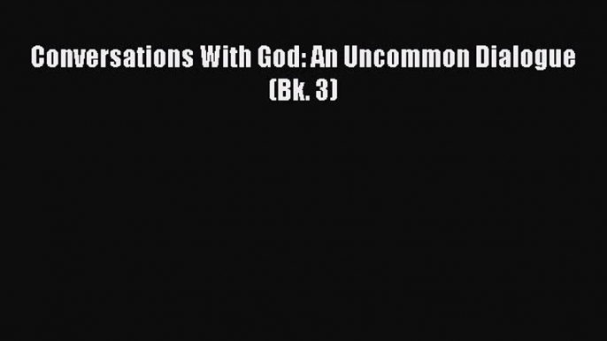 Read Book Conversations With God: An Uncommon Dialogue (Bk. 3) E-Book Free