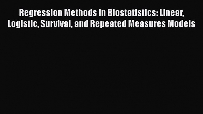 Read Regression Methods in Biostatistics: Linear Logistic Survival and Repeated Measures Models