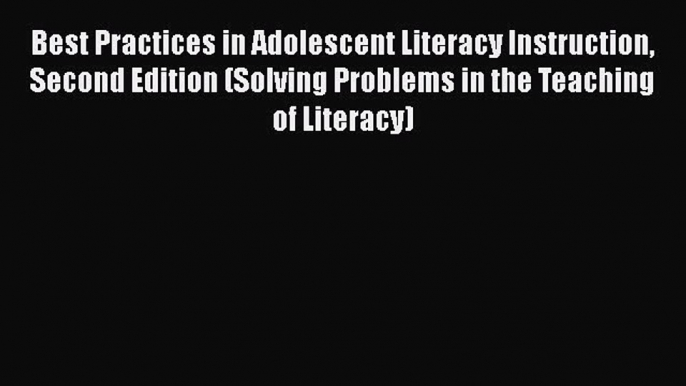 Read Book Best Practices in Adolescent Literacy Instruction Second Edition (Solving Problems