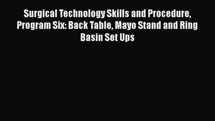 Read Surgical Technology Skills and Procedure Program Six: Back Table Mayo Stand and Ring Basin