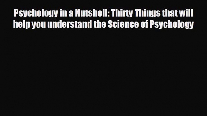 Read Psychology in a Nutshell: Thirty Things that will help you understand the Science of Psychology