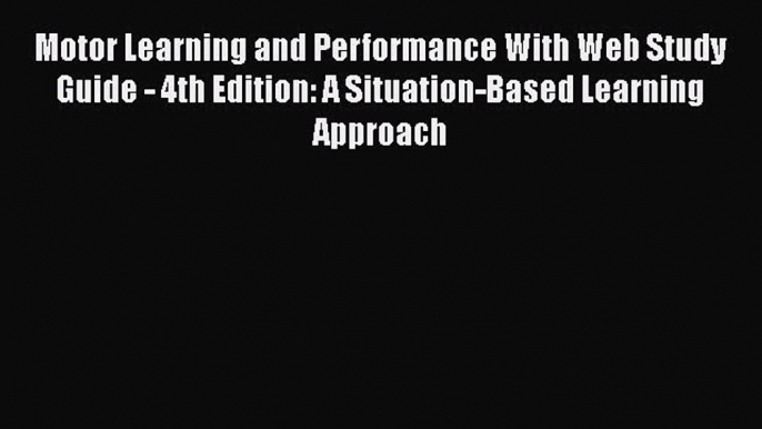 Read Motor Learning and Performance With Web Study Guide - 4th Edition: A Situation-Based Learning