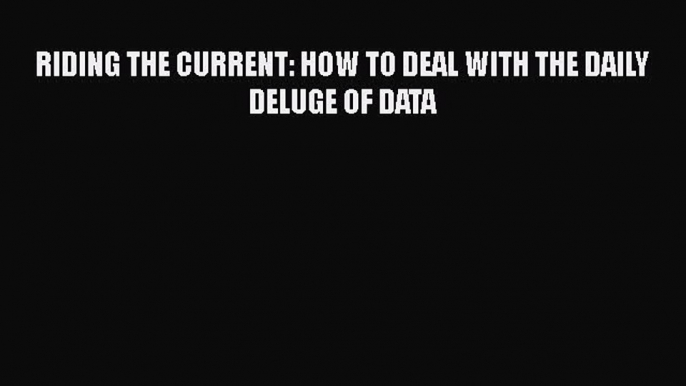 READbookRIDING THE CURRENT: HOW TO DEAL WITH THE DAILY DELUGE OF DATAFREEBOOOKONLINE