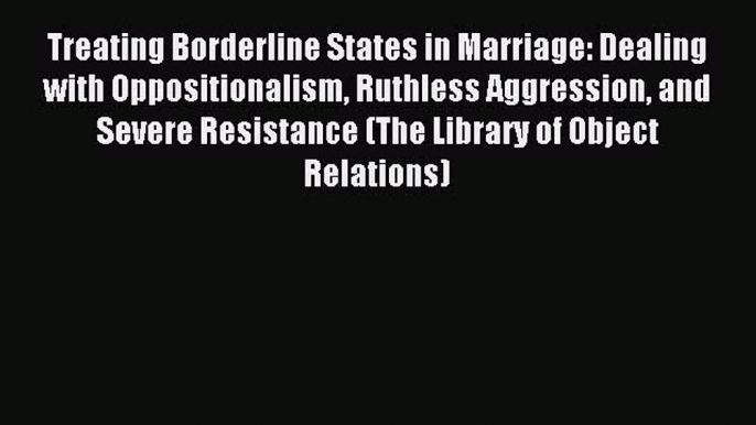 READ book Treating Borderline States in Marriage: Dealing with Oppositionalism Ruthless Aggression