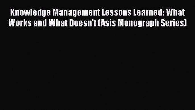 EBOOKONLINEKnowledge Management Lessons Learned: What Works and What Doesn't (Asis Monograph