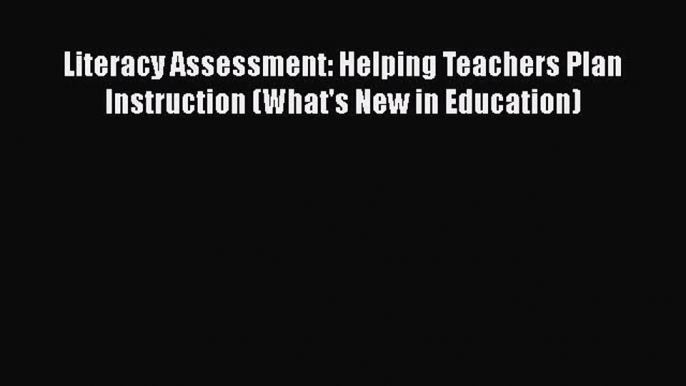 Read Book Literacy Assessment: Helping Teachers Plan Instruction (What's New in Education)