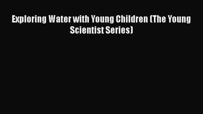 Read Book Exploring Water with Young Children (The Young Scientist Series) ebook textbooks