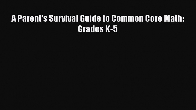 Read Book A Parent's Survival Guide to Common Core Math: Grades K-5 E-Book Free