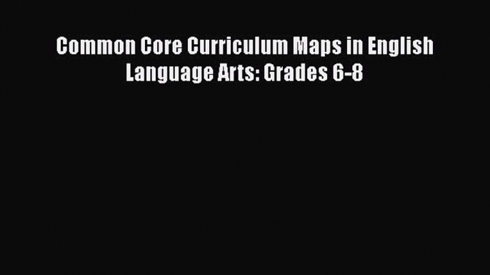 Read Book Common Core Curriculum Maps in English Language Arts: Grades 6-8 E-Book Free