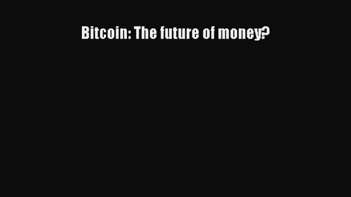 Read Bitcoin: The future of money? E-Book Free