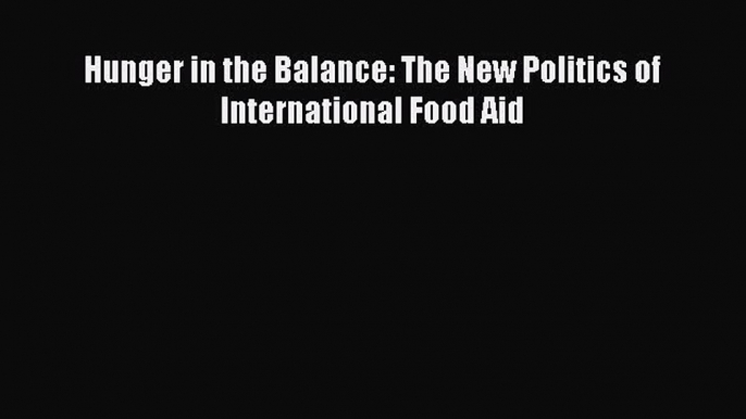 Read Hunger in the Balance: The New Politics of International Food Aid ebook textbooks