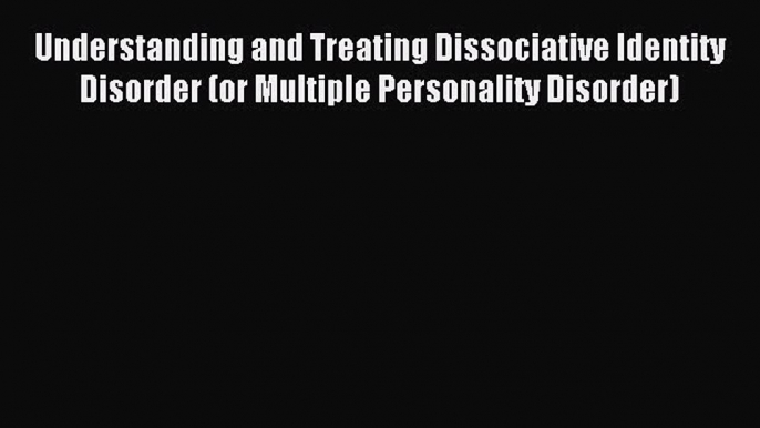 READ book Understanding and Treating Dissociative Identity Disorder (or Multiple Personality