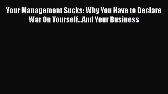 EBOOKONLINEYour Management Sucks: Why You Have to Declare War On Yourself...And Your BusinessBOOKONLINE