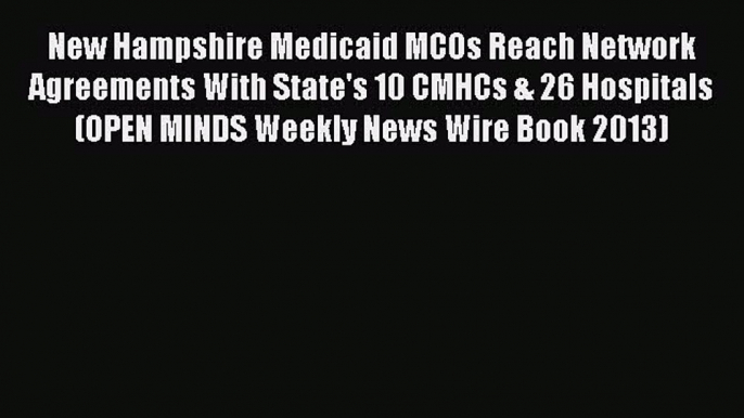 Download New Hampshire Medicaid MCOs Reach Network Agreements With State's 10 CMHCs & 26 Hospitals