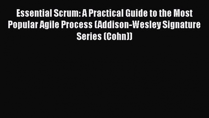 Read Books Essential Scrum: A Practical Guide to the Most Popular Agile Process (Addison-Wesley