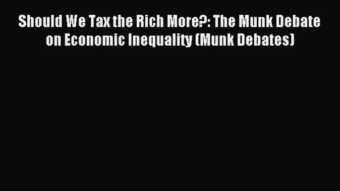 Download Should We Tax the Rich More?: The Munk Debate on Economic Inequality (Munk Debates)