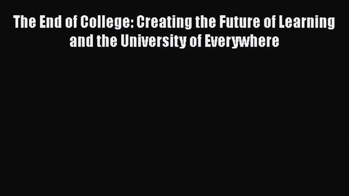 Read Book The End of College: Creating the Future of Learning and the University of Everywhere