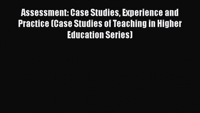 Read Book Assessment: Case Studies Experience and Practice (Case Studies of Teaching in Higher