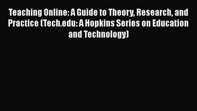 Read Book Teaching Online: A Guide to Theory Research and Practice (Tech.edu: A Hopkins Series