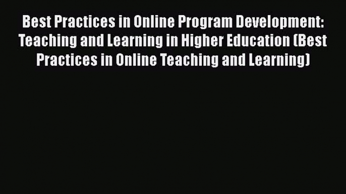 Read Book Best Practices in Online Program Development: Teaching and Learning in Higher Education