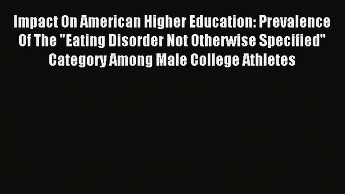 READ book Impact On American Higher Education: Prevalence Of The Eating Disorder Not Otherwise