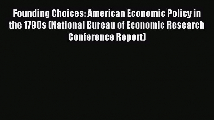 Read Founding Choices: American Economic Policy in the 1790s (National Bureau of Economic Research