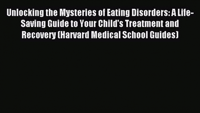 READ book Unlocking the Mysteries of Eating Disorders: A Life-Saving Guide to Your Child's