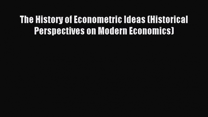 Read The History of Econometric Ideas (Historical Perspectives on Modern Economics) E-Book