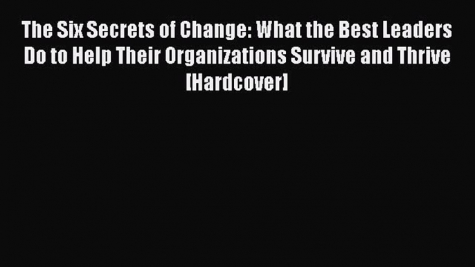 READbookThe Six Secrets of Change: What the Best Leaders Do to Help Their Organizations Survive