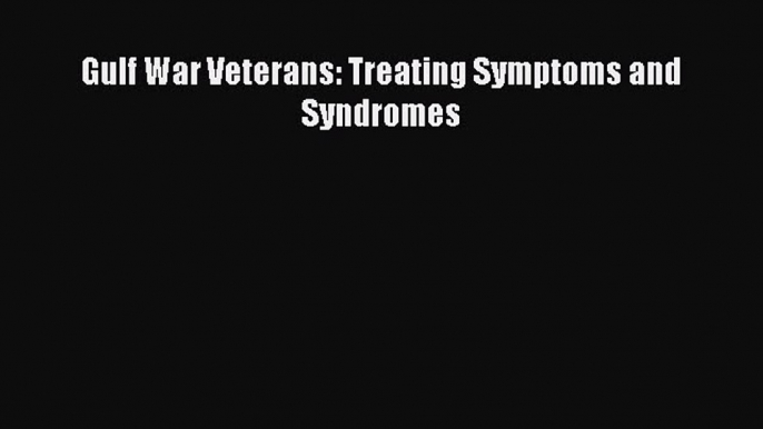 Read Gulf War Veterans: Treating Symptoms and Syndromes Ebook Free