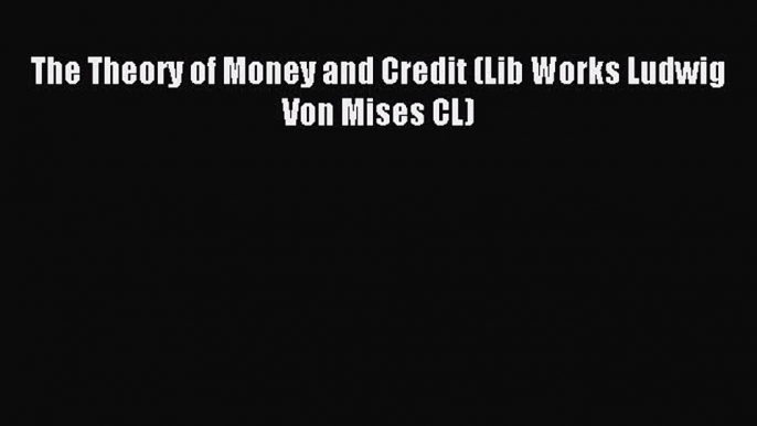 Read The Theory of Money and Credit (Lib Works Ludwig Von Mises CL) ebook textbooks