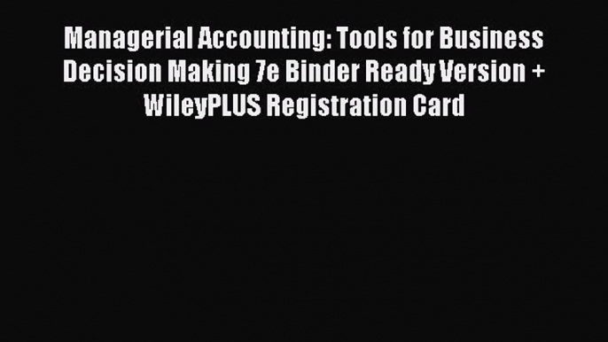 Enjoyed read Managerial Accounting: Tools for Business Decision Making 7e Binder Ready Version