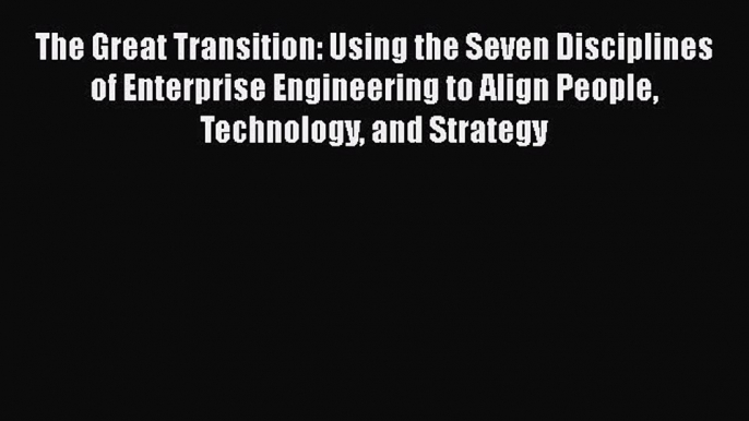 FREEDOWNLOADThe Great Transition: Using the Seven Disciplines of Enterprise Engineering to