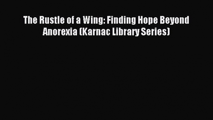 READ book The Rustle of a Wing: Finding Hope Beyond Anorexia (Karnac Library Series)# Full