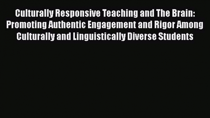 Read Book Culturally Responsive Teaching and The Brain: Promoting Authentic Engagement and