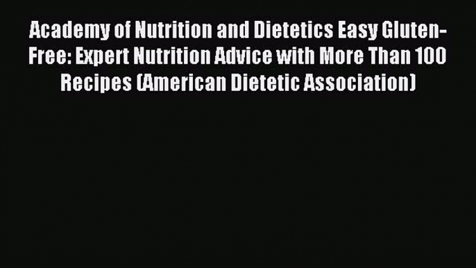 READ FREE E-books Academy of Nutrition and Dietetics Easy Gluten-Free: Expert Nutrition Advice