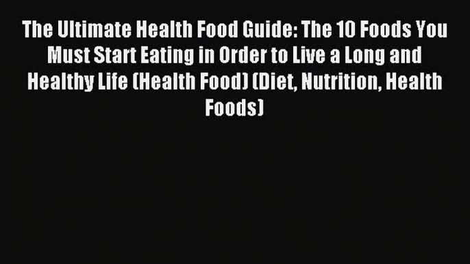 READ FREE E-books The Ultimate Health Food Guide: The 10 Foods You Must Start Eating in Order