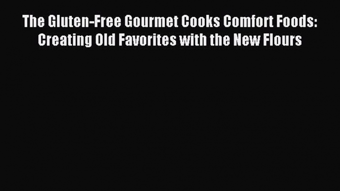 READ FREE E-books The Gluten-Free Gourmet Cooks Comfort Foods: Creating Old Favorites with