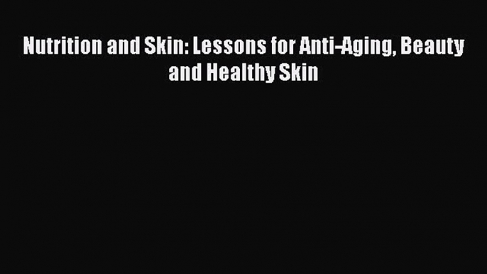 Download Nutrition and Skin: Lessons for Anti-Aging Beauty and Healthy Skin PDF Free