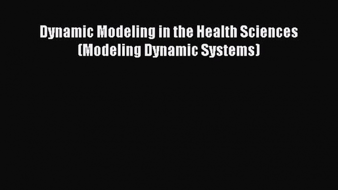 Read Dynamic Modeling in the Health Sciences (Modeling Dynamic Systems) Ebook Free