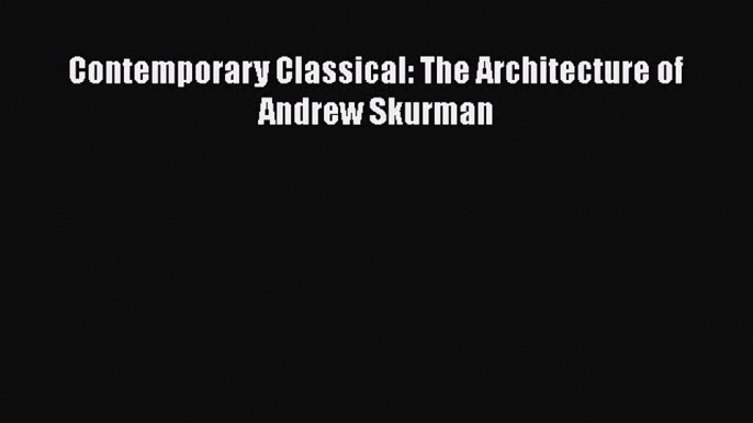 [PDF] Contemporary Classical: The Architecture of Andrew Skurman [PDF] Online