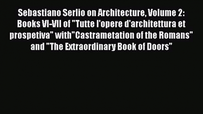 [Download] Sebastiano Serlio on Architecture Volume 2: Books VI-VII of Tutte l'opere d'architettura