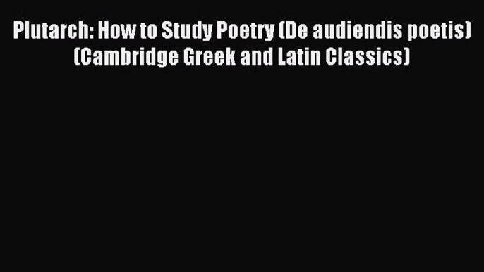 Read Plutarch: How to Study Poetry (De audiendis poetis) (Cambridge Greek and Latin Classics)