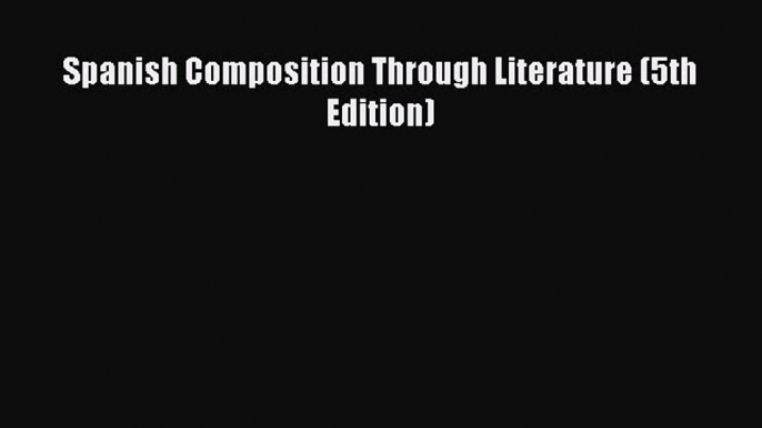 Read Spanish Composition Through Literature (5th Edition) PDF Online