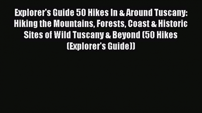 Read Explorer's Guide 50 Hikes In & Around Tuscany: Hiking the Mountains Forests Coast & Historic