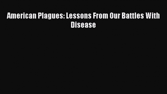 Read American Plagues: Lessons From Our Battles With Disease Ebook Free